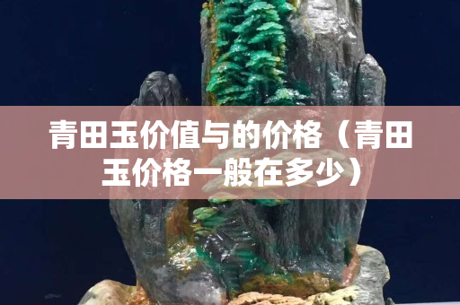 青田玉價值與的價格（青田玉價格一般在多少）