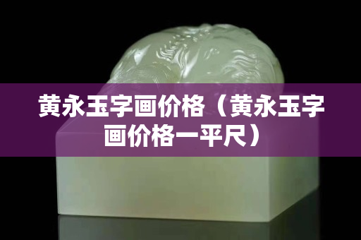 黃永玉字畫價格(黃永玉字畫價格一平尺) 黃永玉字畫價格(黃永玉字畫價格一平尺)