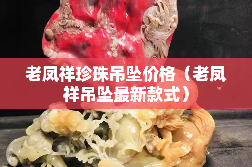 老鳳祥珍珠吊墜價格（老鳳祥吊墜最新款式）