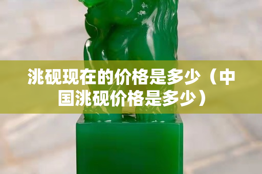 洮硯現在的價格是多少（中國洮硯價格是多少）