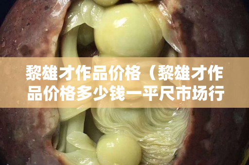 黎雄才作品價格（黎雄才作品價格多少錢一平尺市場行情）