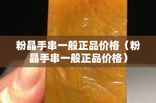 粉晶手串一般正品價格（粉晶手串一般正品價格）