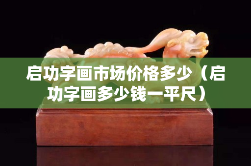 啟功字畫市場價格多少（啟功字畫多少錢一平尺）