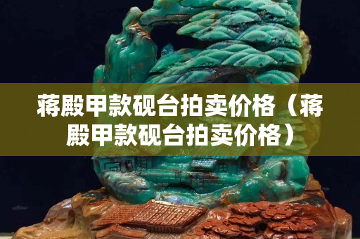 蔣殿甲款硯臺拍賣價(jià)格(蔣殿甲款硯臺拍賣價(jià)格) 蔣殿甲款硯臺拍賣價(jià)格(蔣殿甲款硯臺拍賣價(jià)格)