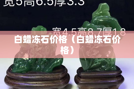 白蠟凍石價(jià)格（白蠟凍石價(jià)格）