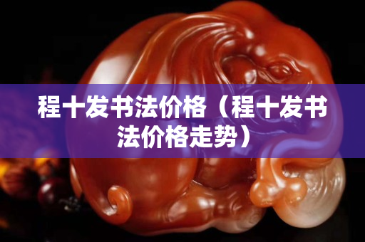 程十發書法價格（程十發書法價格走勢）