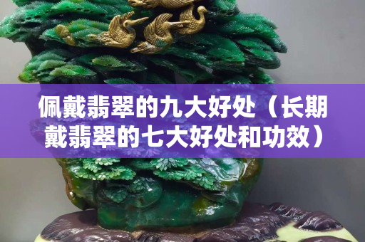 佩戴翡翠的九大好處（長(zhǎng)期戴翡翠的七大好處和功效）