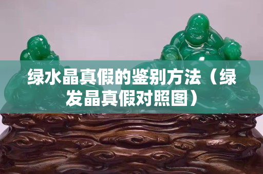 綠水晶真假的鑒別方法（綠發晶真假對照圖）