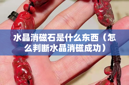 水晶消磁石是什么東西（怎么判斷水晶消磁成功）