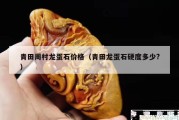 青田周村龍蛋石價格（青田龍蛋石硬度多少?）