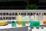 田黃石跟壽山石最大的區別是什么?（田黃石和壽山石的區別）