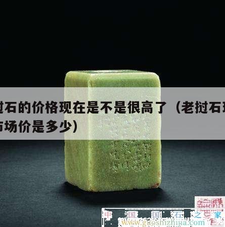 老撾石的價格現在是不是很高了（老撾石現在的市場價是多少）