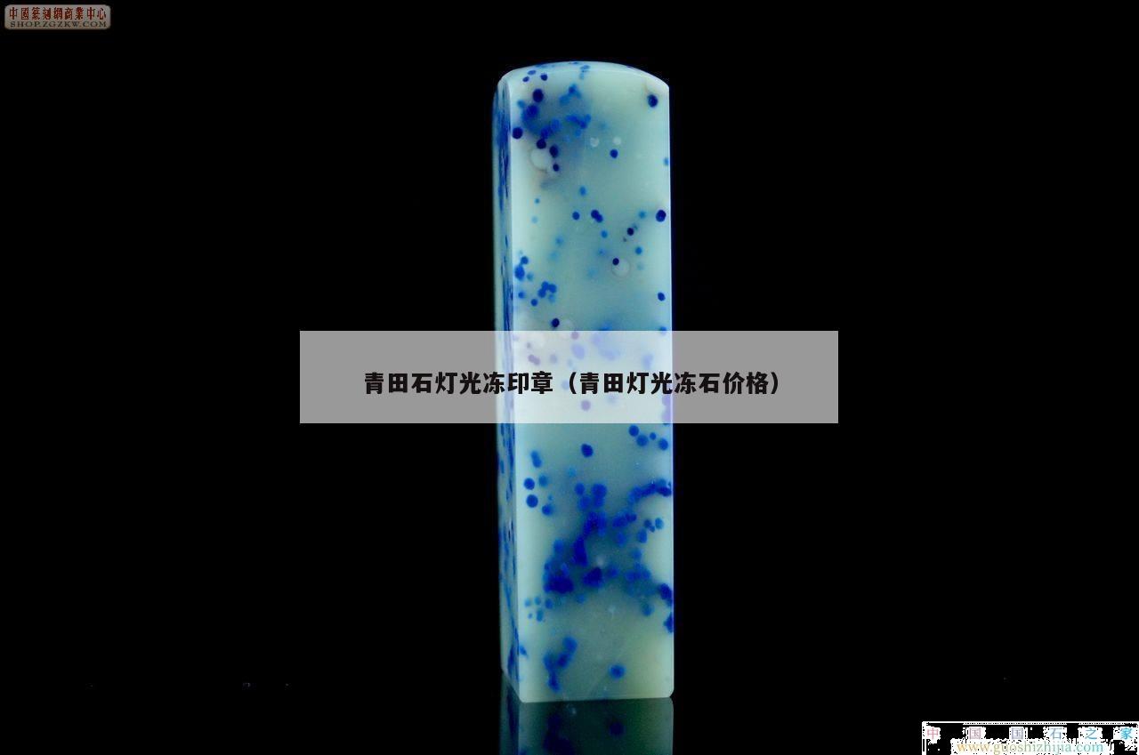 青田石燈光凍印章（青田燈光凍石價格）