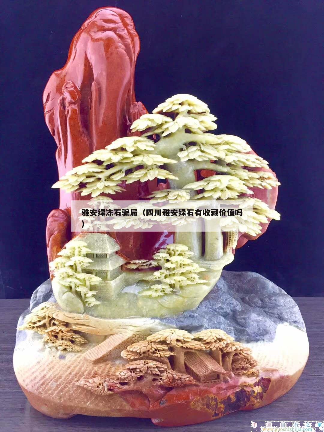 雅安綠凍石騙局（四川雅安綠石有收藏價值嗎）