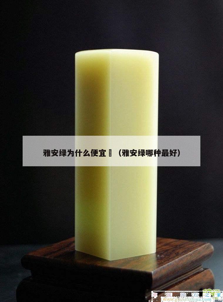 雅安綠為什么便宜	（雅安綠哪種最好）