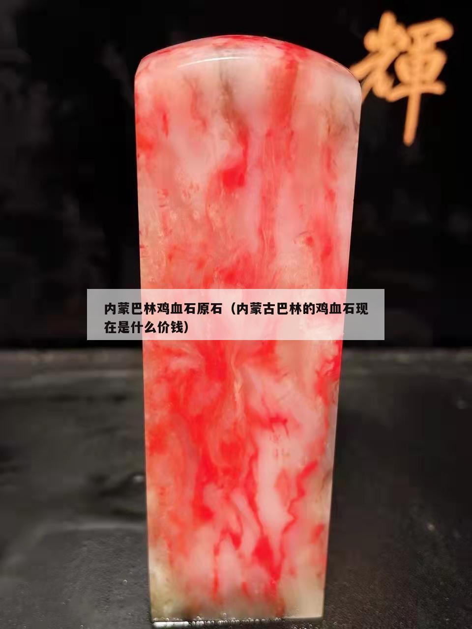 內(nèi)蒙巴林雞血石原石（內(nèi)蒙古巴林的雞血石現(xiàn)在是什么價(jià)錢）