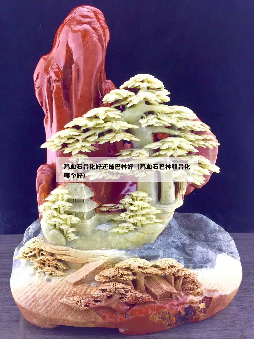 雞血石昌化好還是巴林好（雞血石巴林和昌化哪個好）