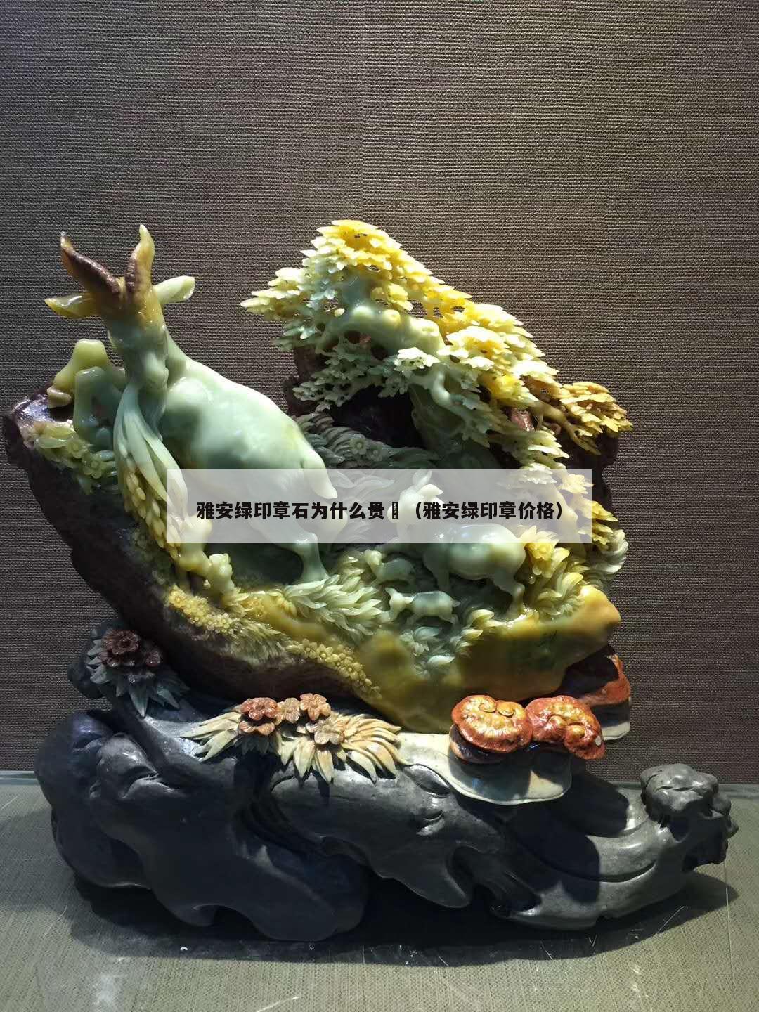 雅安綠印章石為什么貴	（雅安綠印章價格）